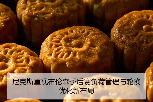 尼克斯重视布伦森季后赛负荷管理与轮换优化新布局