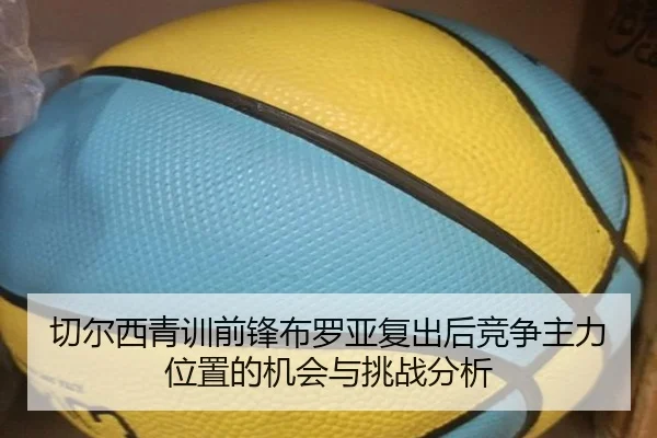 切尔西青训前锋布罗亚复出后竞争主力位置的机会与挑战分析